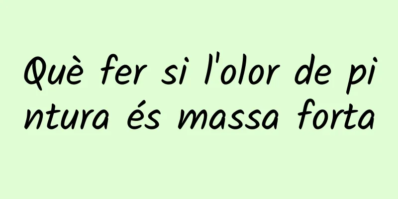 Què fer si l'olor de pintura és massa forta