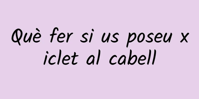 Què fer si us poseu xiclet al cabell