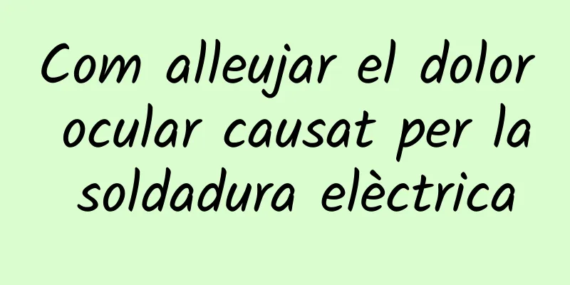 Com alleujar el dolor ocular causat per la soldadura elèctrica