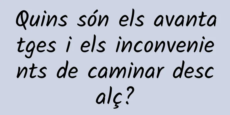 Quins són els avantatges i els inconvenients de caminar descalç?