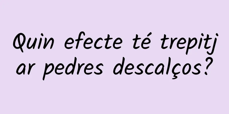 Quin efecte té trepitjar pedres descalços?