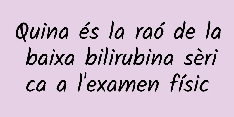 Quina és la raó de la baixa bilirubina sèrica a l'examen físic