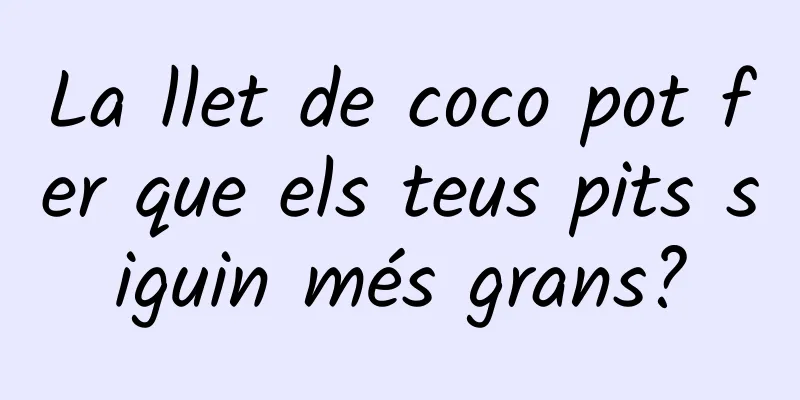 La llet de coco pot fer que els teus pits siguin més grans?