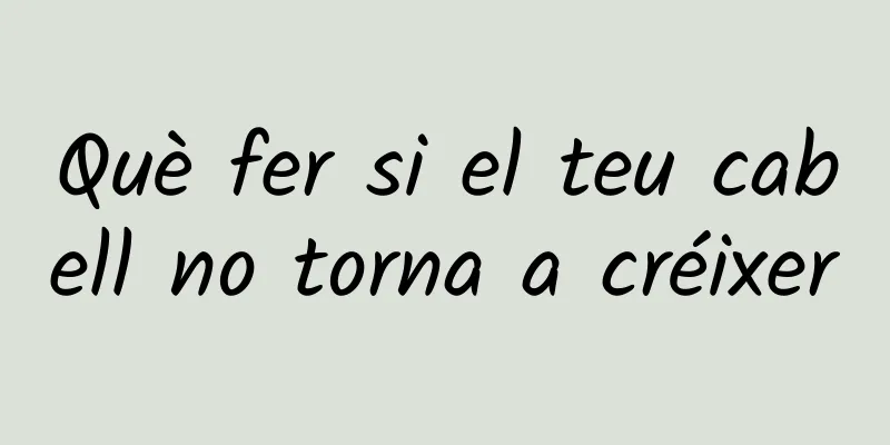 Què fer si el teu cabell no torna a créixer