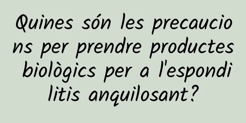 Quines són les precaucions per prendre productes biològics per a l'espondilitis anquilosant?