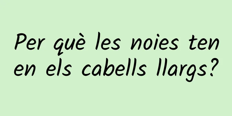 Per què les noies tenen els cabells llargs?