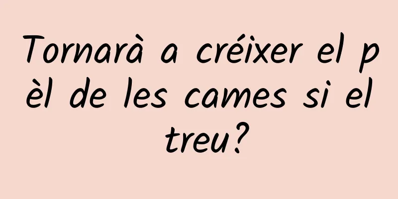 Tornarà a créixer el pèl de les cames si el treu?