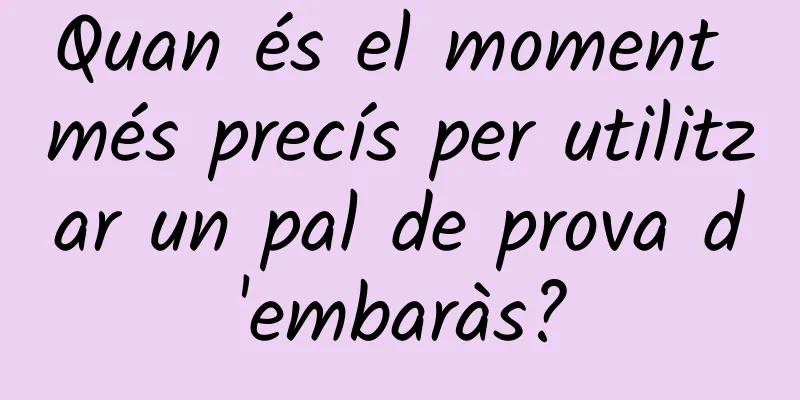 Quan és el moment més precís per utilitzar un pal de prova d'embaràs?