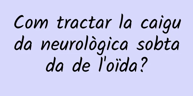 Com tractar la caiguda neurològica sobtada de l'oïda?