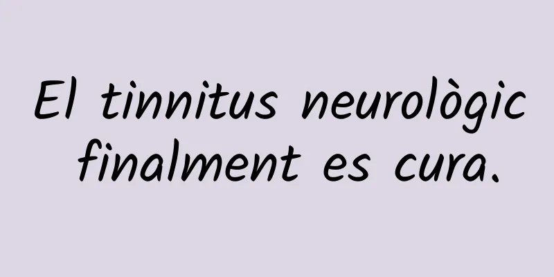 El tinnitus neurològic finalment es cura.