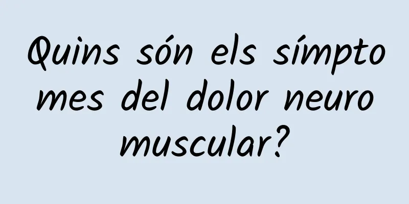 Quins són els símptomes del dolor neuromuscular?