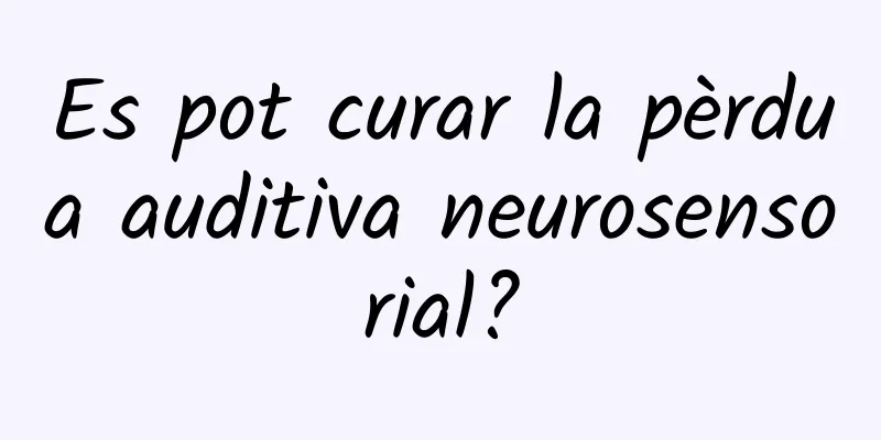 Es pot curar la pèrdua auditiva neurosensorial?