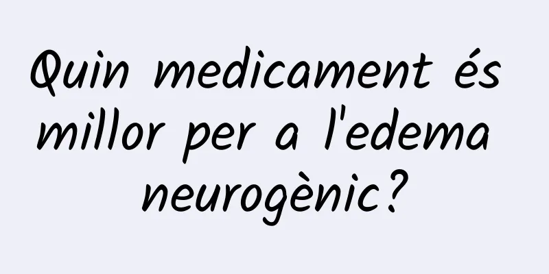 Quin medicament és millor per a l'edema neurogènic?