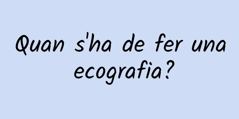 Quan s'ha de fer una ecografia?