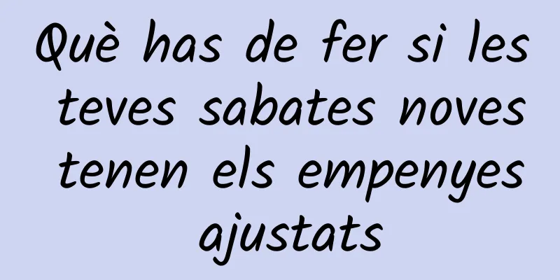 Què has de fer si les teves sabates noves tenen els empenyes ajustats
