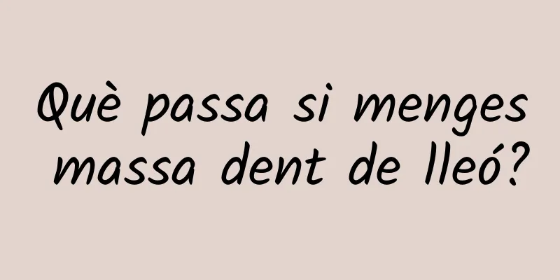 Què passa si menges massa dent de lleó?