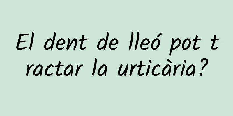 El dent de lleó pot tractar la urticària?