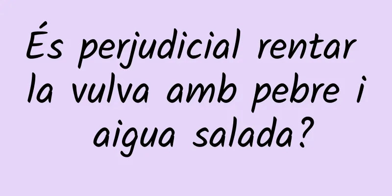 És perjudicial rentar la vulva amb pebre i aigua salada?