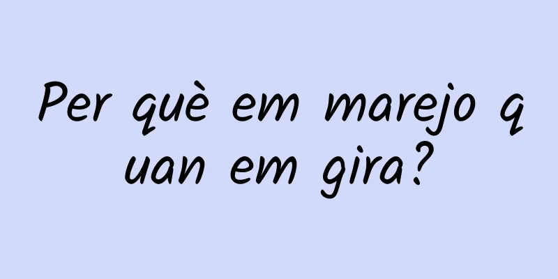 Per què em marejo quan em gira?