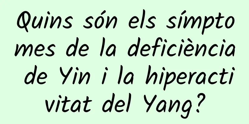Quins són els símptomes de la deficiència de Yin i la hiperactivitat del Yang?