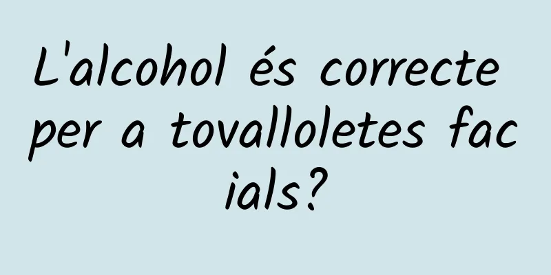 L'alcohol és correcte per a tovalloletes facials?