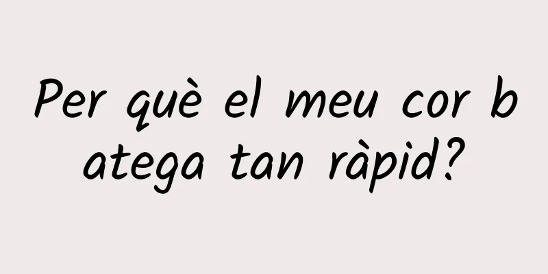 Per què el meu cor batega tan ràpid?