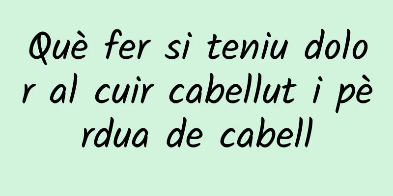 Què fer si teniu dolor al cuir cabellut i pèrdua de cabell