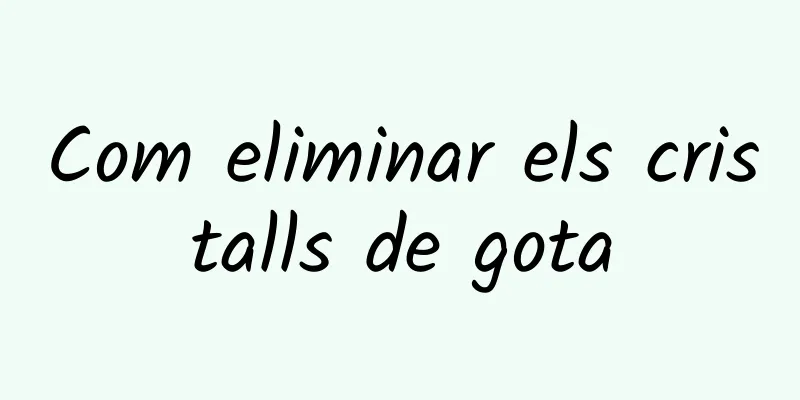 Com eliminar els cristalls de gota