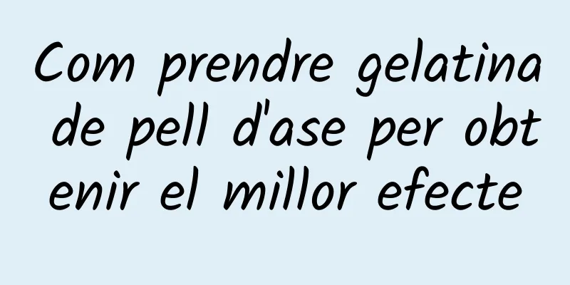 Com prendre gelatina de pell d'ase per obtenir el millor efecte
