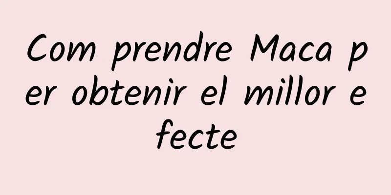 Com prendre Maca per obtenir el millor efecte