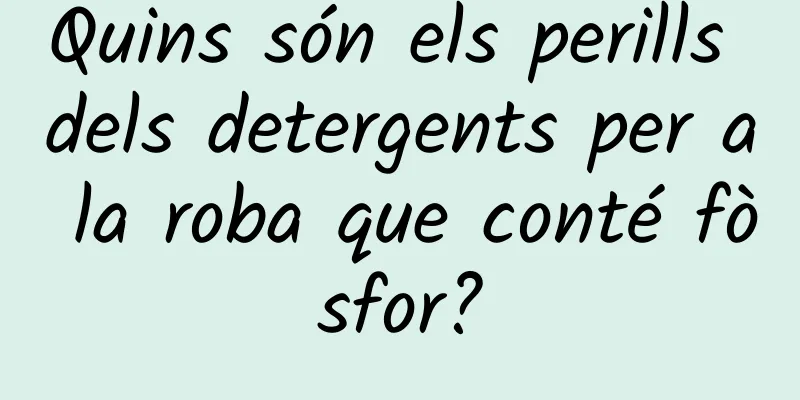 Quins són els perills dels detergents per a la roba que conté fòsfor?