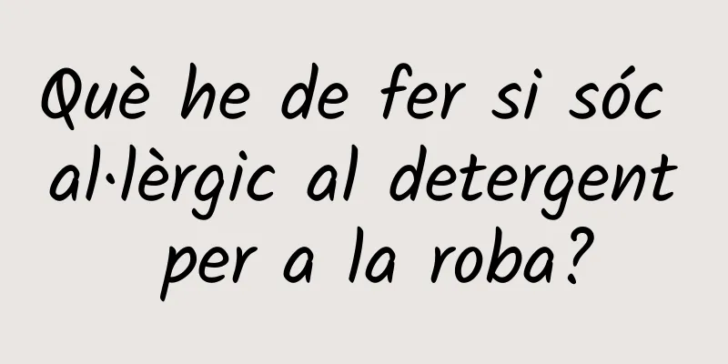 Què he de fer si sóc al·lèrgic al detergent per a la roba?