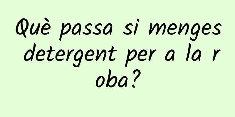 Què passa si menges detergent per a la roba?