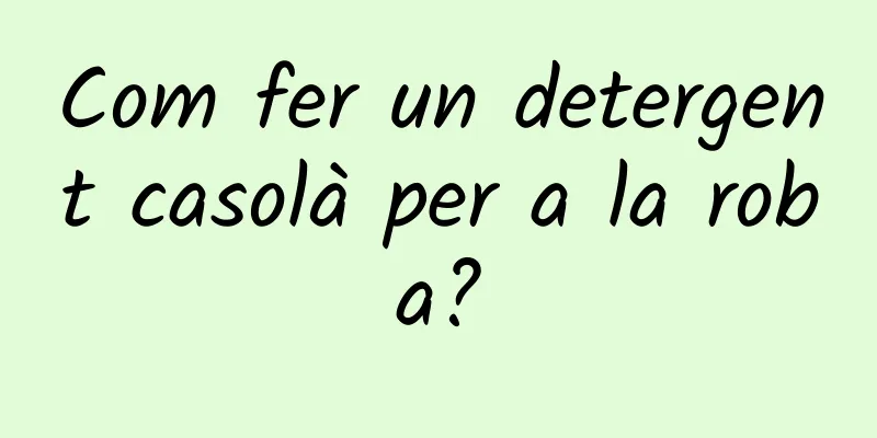 Com fer un detergent casolà per a la roba?