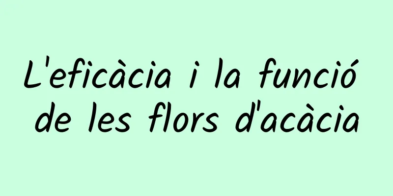 L'eficàcia i la funció de les flors d'acàcia
