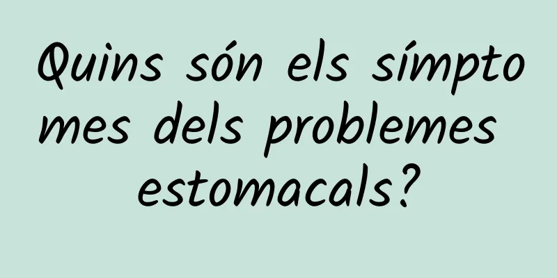 Quins són els símptomes dels problemes estomacals?