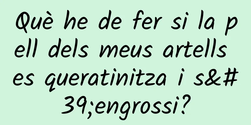 Què he de fer si la pell dels meus artells es queratinitza i s'engrossi?