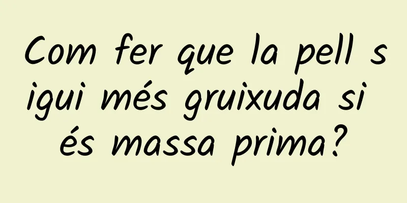 Com fer que la pell sigui més gruixuda si és massa prima?