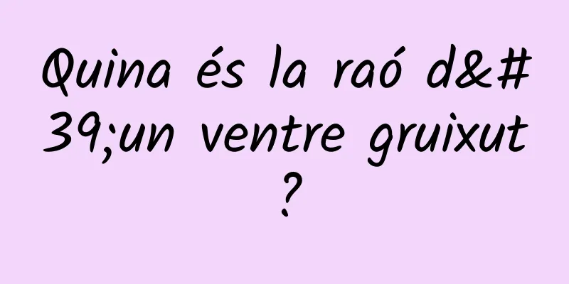 Quina és la raó d'un ventre gruixut?