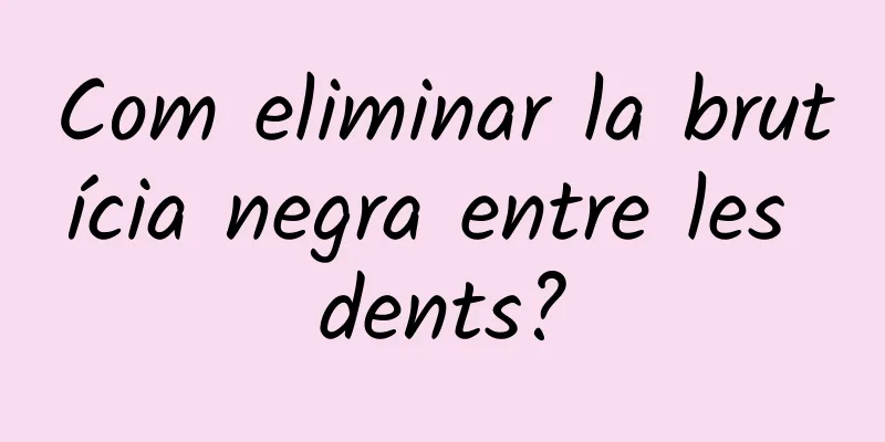 Com eliminar la brutícia negra entre les dents?