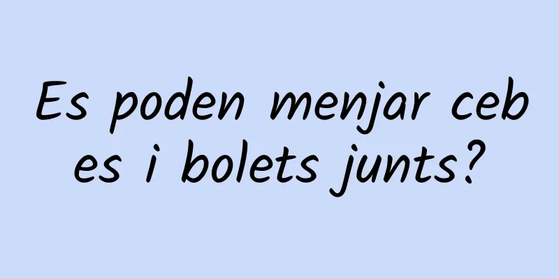 Es poden menjar cebes i bolets junts?