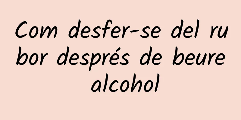 Com desfer-se del rubor després de beure alcohol