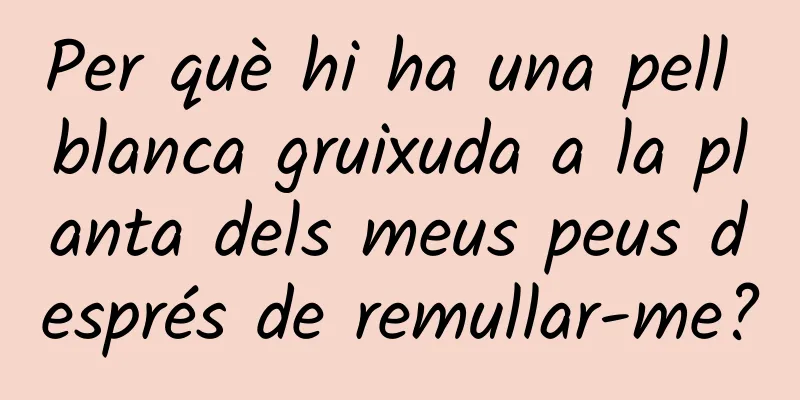 Per què hi ha una pell blanca gruixuda a la planta dels meus peus després de remullar-me?