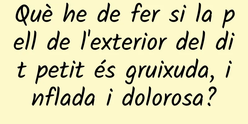 Què he de fer si la pell de l'exterior del dit petit és gruixuda, inflada i dolorosa?