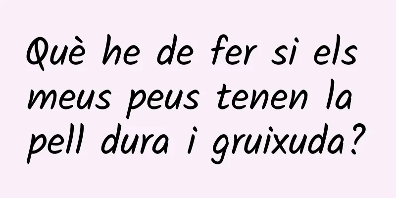 Què he de fer si els meus peus tenen la pell dura i gruixuda?