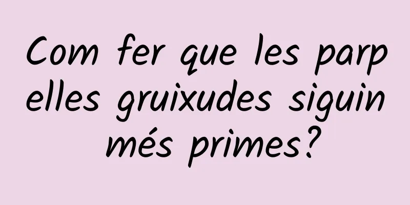 Com fer que les parpelles gruixudes siguin més primes?