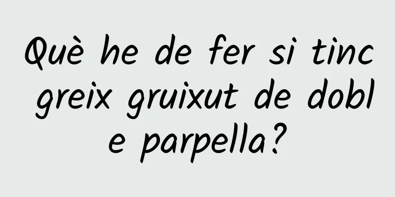 Què he de fer si tinc greix gruixut de doble parpella?