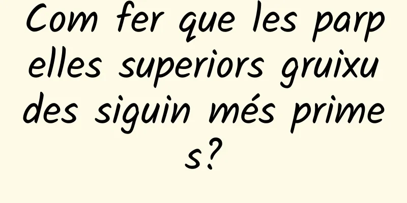 Com fer que les parpelles superiors gruixudes siguin més primes?