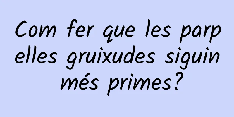 Com fer que les parpelles gruixudes siguin més primes?