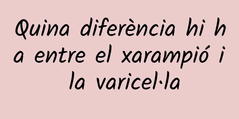 Quina diferència hi ha entre el xarampió i la varicel·la